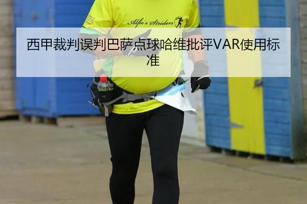 西甲裁判误判巴萨点球哈维批评VAR使用标准