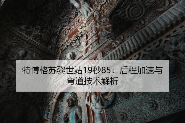 特博格苏黎世站19秒85：后程加速与弯道技术解析